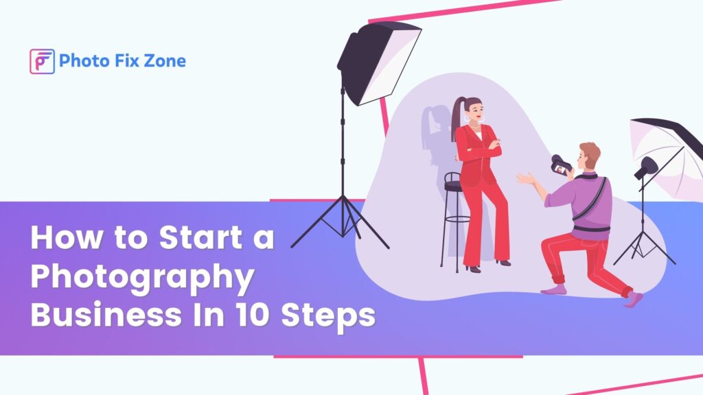 How to Start a Photography Business In 10 Steps